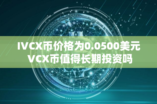 IVCX币价格为0.0500美元 VCX币值得长期投资吗
