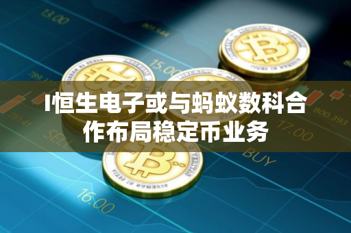 I恒生电子或与蚂蚁数科合作布局稳定币业务