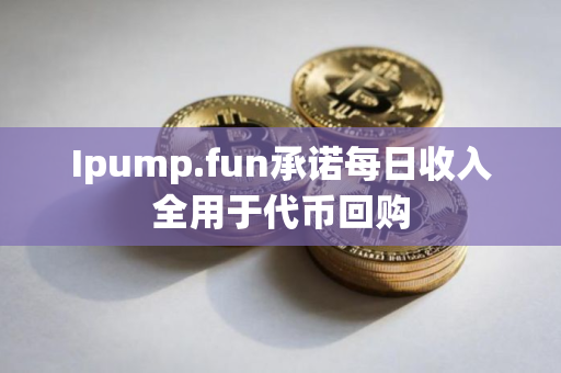 Ipump.fun承诺每日收入全用于代币回购