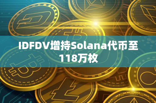 IDFDV增持Solana代币至118万枚