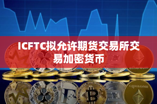 ICFTC拟允许期货交易所交易加密货币
