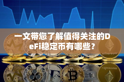 一文带您了解值得关注的DeFi稳定币有哪些？