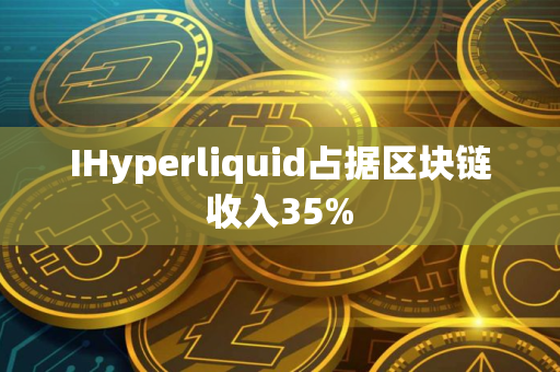 IHyperliquid占据区块链收入35%