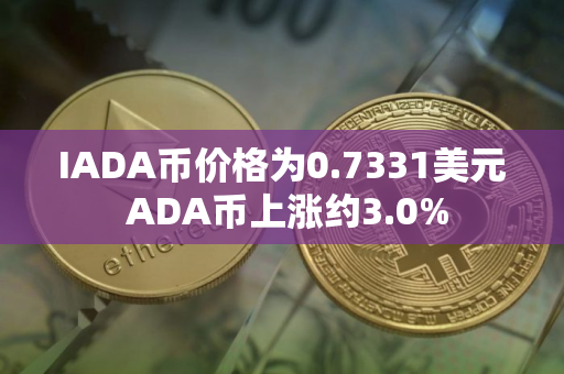 IADA币价格为0.7331美元 ADA币上涨约3.0%