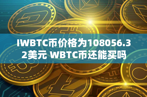 IWBTC币价格为108056.32美元 WBTC币还能买吗