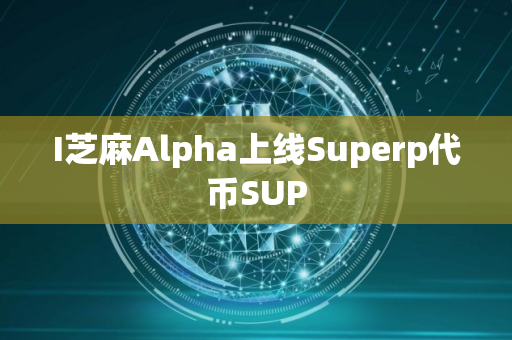 I芝麻Alpha上线Superp代币SUP