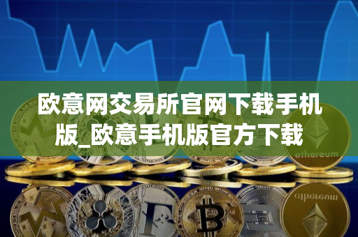 欧意网交易所官网下载手机版_欧意手机版官方下载
