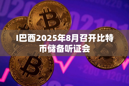 I巴西2025年8月召开比特币储备听证会