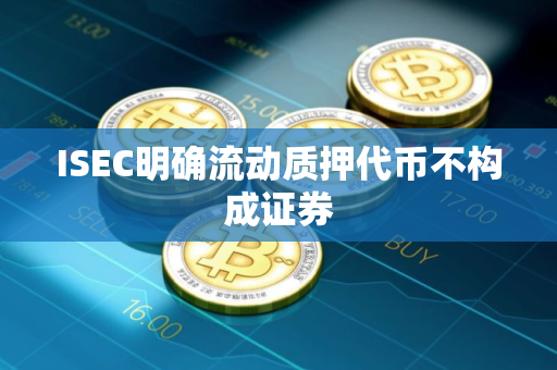 ISEC明确流动质押代币不构成证券