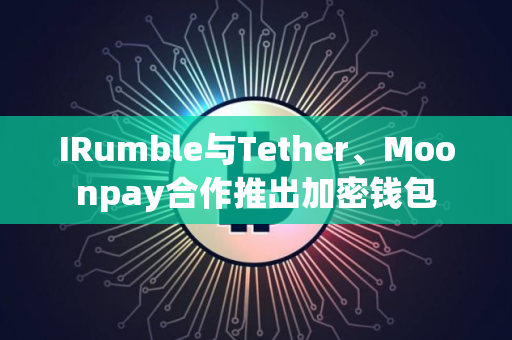 IRumble与Tether、Moonpay合作推出加密钱包