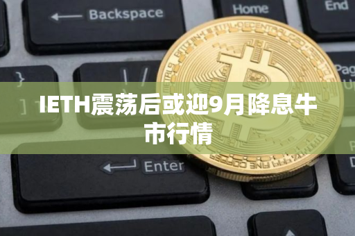 IETH震荡后或迎9月降息牛市行情