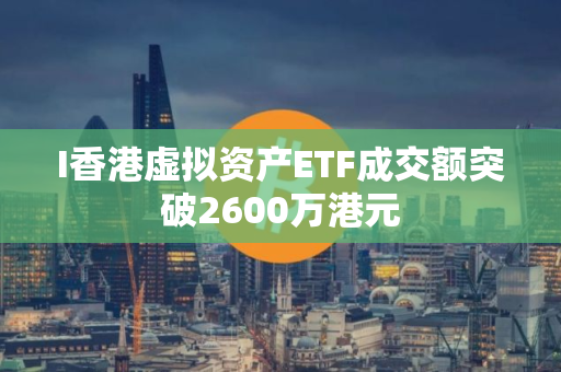 I香港虚拟资产ETF成交额突破2600万港元