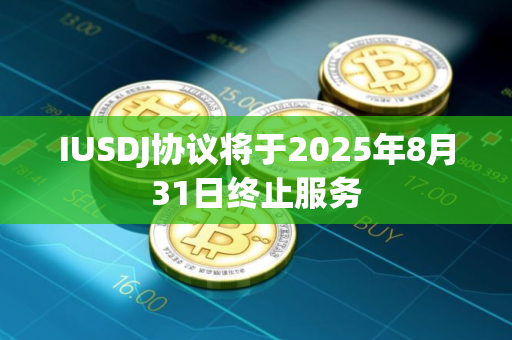 IUSDJ协议将于2025年8月31日终止服务