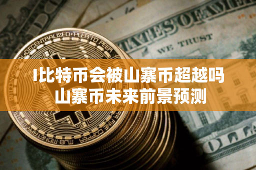 I比特币会被山寨币超越吗 山寨币未来前景预测