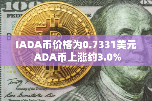 IADA币价格为0.7331美元 ADA币上涨约3.0%