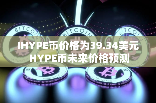 IHYPE币价格为39.34美元 HYPE币未来价格预测