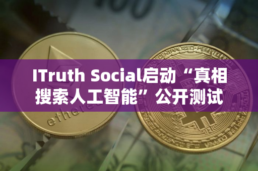 ITruth Social启动“真相搜索人工智能”公开测试