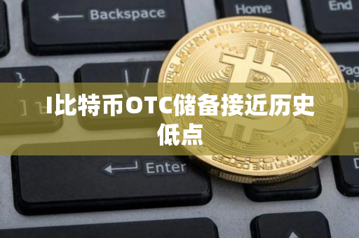 I比特币OTC储备接近历史低点