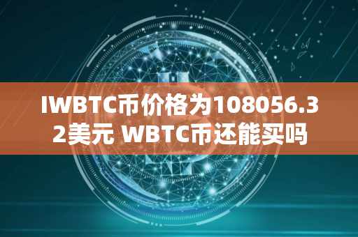 IWBTC币价格为108056.32美元 WBTC币还能买吗