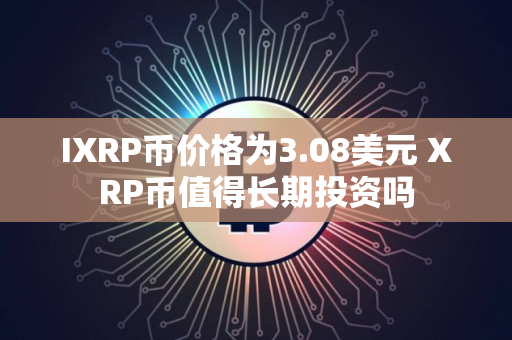 IXRP币价格为3.08美元 XRP币值得长期投资吗
