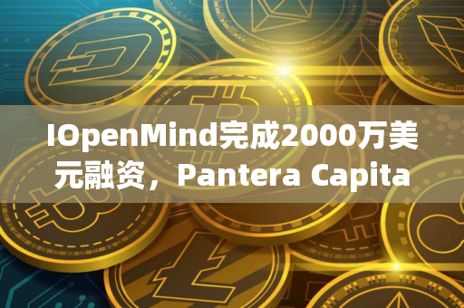 IOpenMind完成2000万美元融资，Pantera Capital领投
