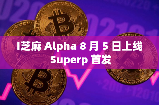 I芝麻 Alpha 8 月 5 日上线 Superp 首发