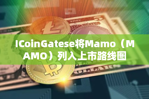 ICoinGatese将Mamo（MAMO）列入上市路线图