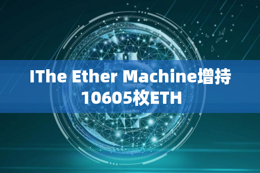 IThe Ether Machine增持10605枚ETH
