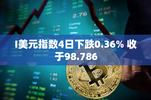 I美元指数4日下跌0.36% 收于98.786