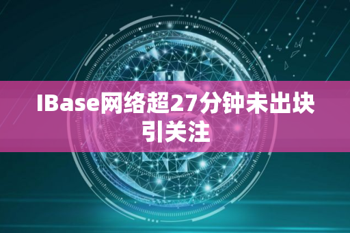 IBase网络超27分钟未出块引关注