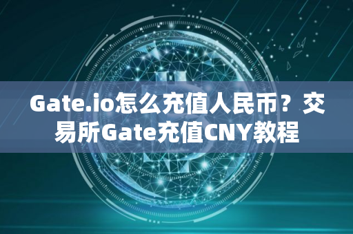 Gate.io怎么充值人民币？交易所Gate充值CNY教程