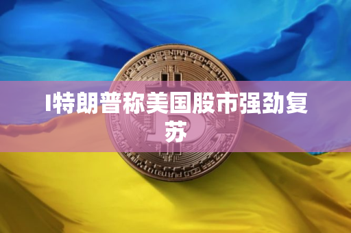 I特朗普称美国股市强劲复苏