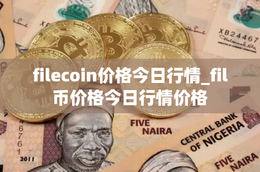 filecoin价格今日行情_fil币价格今日行情价格