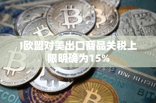 I欧盟对美出口商品关税上限明确为15%