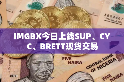 IMGBX今日上线SUP、CYC、BRETT现货交易