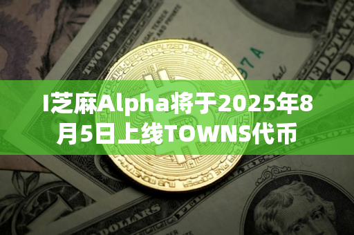 I芝麻Alpha将于2025年8月5日上线TOWNS代币