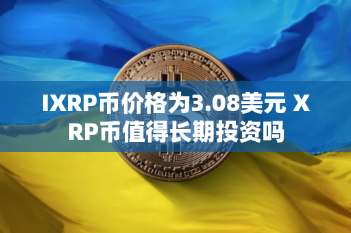 IXRP币价格为3.08美元 XRP币值得长期投资吗
