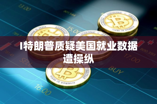 I特朗普质疑美国就业数据遭操纵