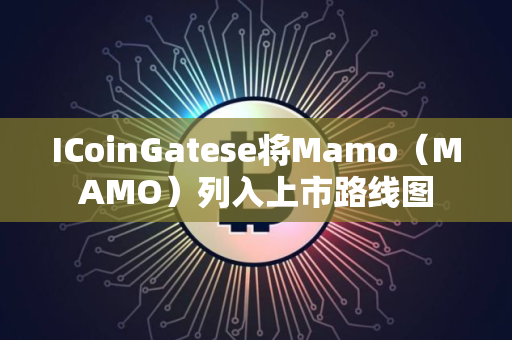 ICoinGatese将Mamo（MAMO）列入上市路线图