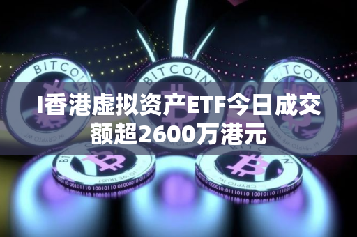 I香港虚拟资产ETF今日成交额超2600万港元