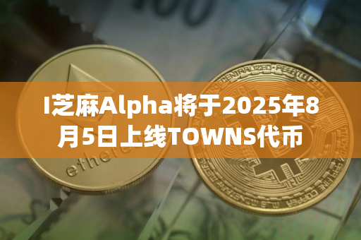 I芝麻Alpha将于2025年8月5日上线TOWNS代币