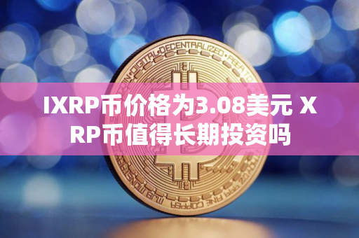 IXRP币价格为3.08美元 XRP币值得长期投资吗