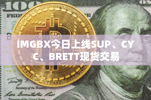 IMGBX今日上线SUP、CYC、BRETT现货交易