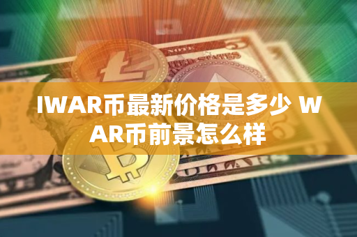 IWAR币最新价格是多少 WAR币前景怎么样
