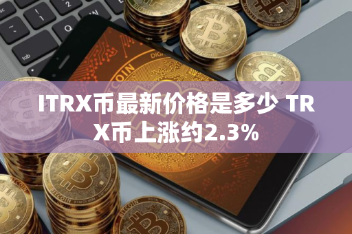 ITRX币最新价格是多少 TRX币上涨约2.3%