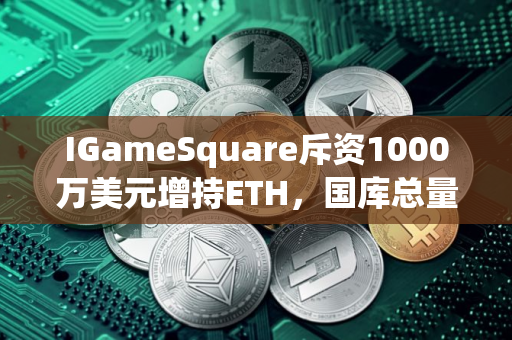 IGameSquare斥资1000万美元增持ETH，国库总量达15 630枚