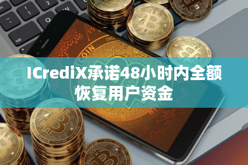 ICrediX承诺48小时内全额恢复用户资金
