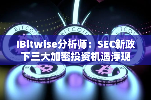 IBitwise分析师：SEC新政下三大加密投资机遇浮现
