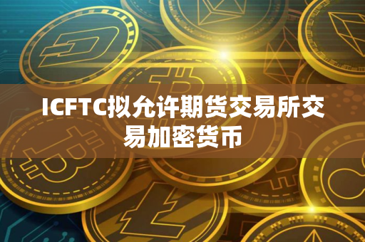 ICFTC拟允许期货交易所交易加密货币