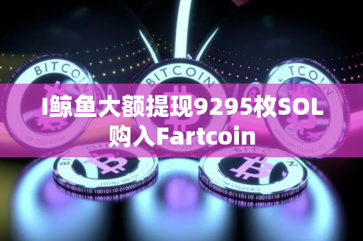I鲸鱼大额提现9295枚SOL购入Fartcoin
